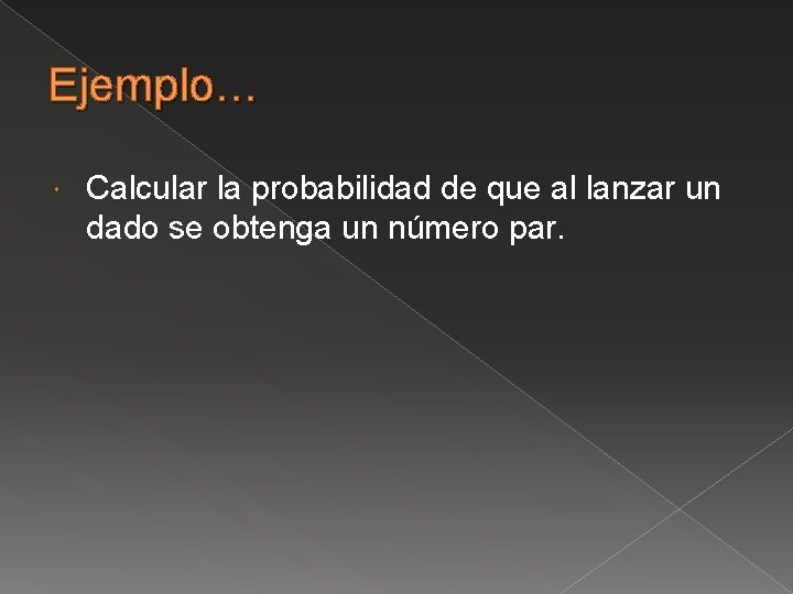 Ejemplo… Calcular la probabilidad de que al lanzar un dado se obtenga un número