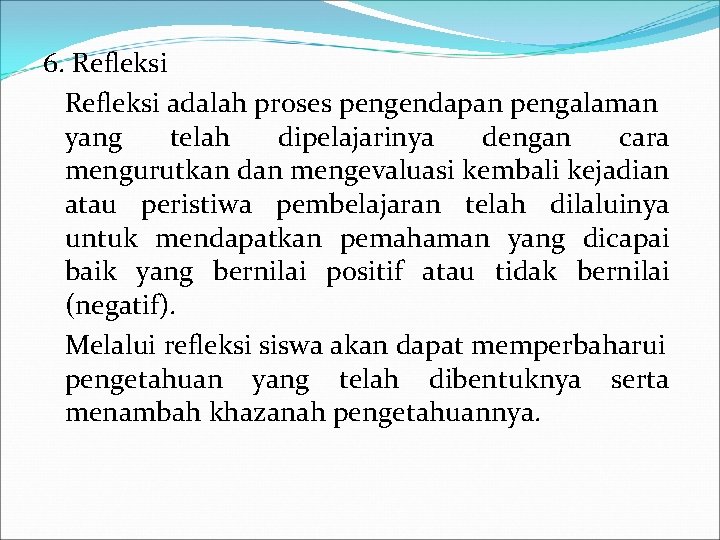 6. Refleksi adalah proses pengendapan pengalaman yang telah dipelajarinya dengan cara mengurutkan dan mengevaluasi