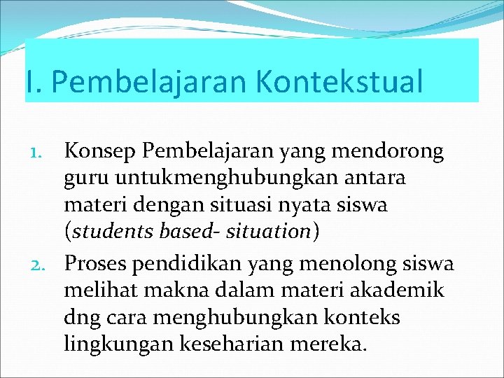 I. Pembelajaran Kontekstual 1. Konsep Pembelajaran yang mendorong guru untukmenghubungkan antara materi dengan situasi