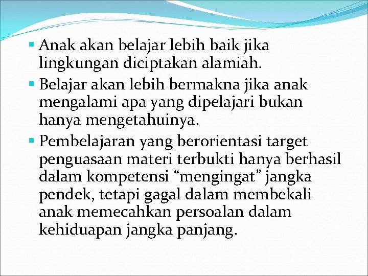  Anak akan belajar lebih baik jika lingkungan diciptakan alamiah. Belajar akan lebih bermakna