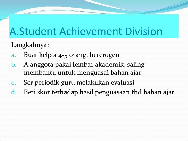 A. Student Achievement Division Langkahnya: a. Buat kelp a 4 -5 orang, heterogen b.