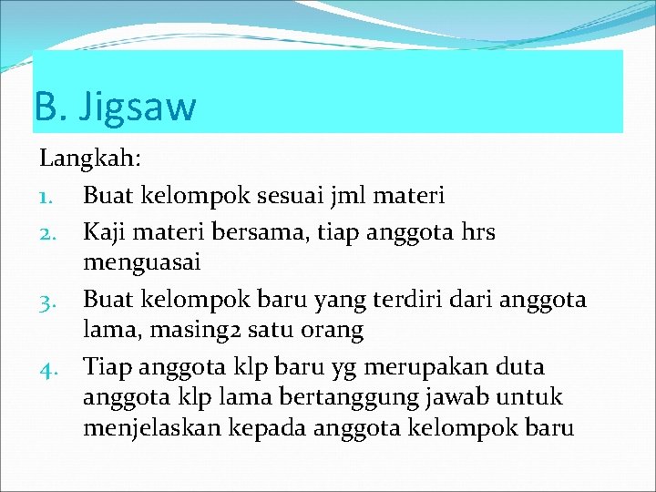 B. Jigsaw Langkah: 1. Buat kelompok sesuai jml materi 2. Kaji materi bersama, tiap