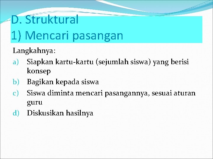 D. Struktural 1) Mencari pasangan Langkahnya: a) Siapkan kartu-kartu (sejumlah siswa) yang berisi konsep