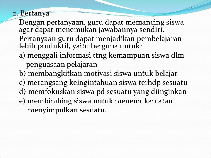 2. Bertanya Dengan pertanyaan, guru dapat memancing siswa agar dapat menemukan jawabannya sendiri. Pertanyaan
