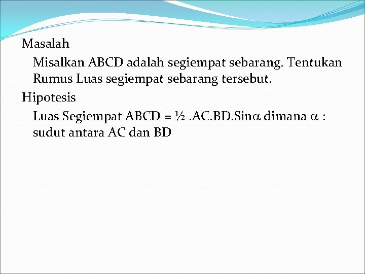 Masalah Misalkan ABCD adalah segiempat sebarang. Tentukan Rumus Luas segiempat sebarang tersebut. Hipotesis Luas