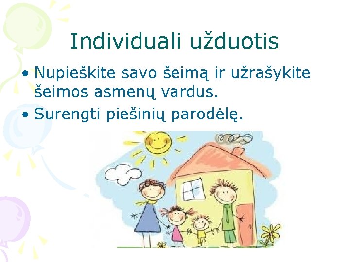 Individuali užduotis • Nupieškite savo šeimą ir užrašykite šeimos asmenų vardus. • Surengti piešinių