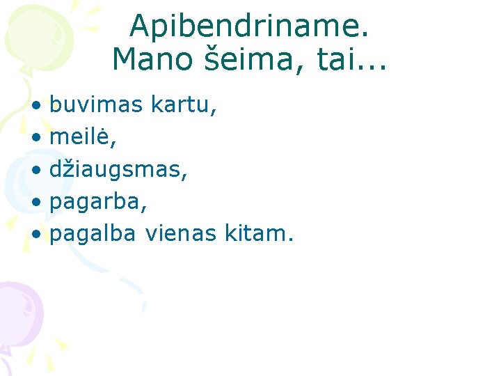 Apibendriname. Mano šeima, tai. . . • buvimas kartu, • meilė, • džiaugsmas, •