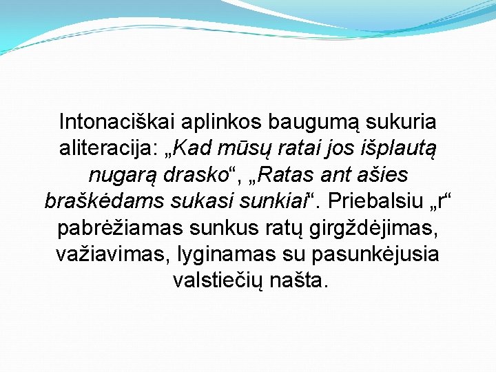 Intonaciškai aplinkos baugumą sukuria aliteracija: „Kad mūsų ratai jos išplautą nugarą drasko“, „Ratas ant