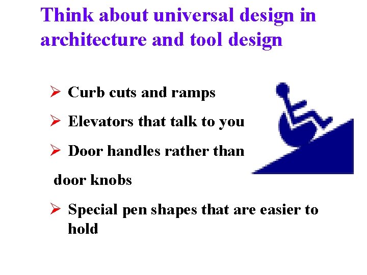 Think about universal design in architecture and tool design Ø Curb cuts and ramps
