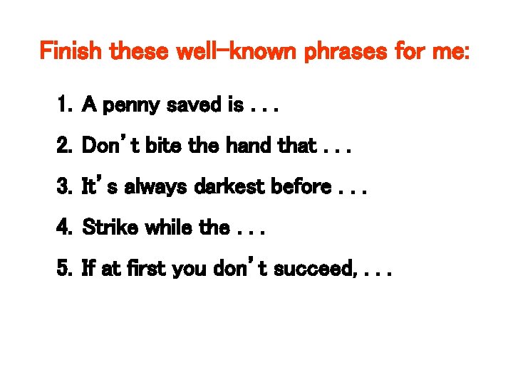 Finish these well-known phrases for me: 1. A penny saved is. . . 2.