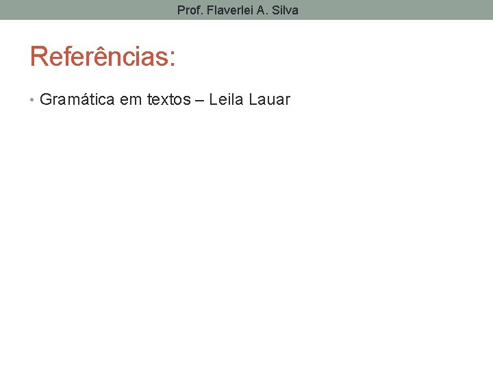 Prof. Flaverlei A. Silva Referências: • Gramática em textos – Leila Lauar 