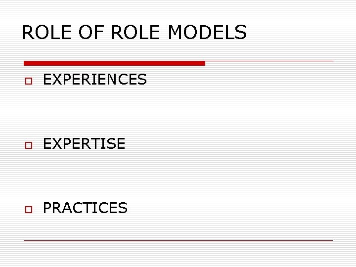 ROLE OF ROLE MODELS o EXPERIENCES o EXPERTISE o PRACTICES 