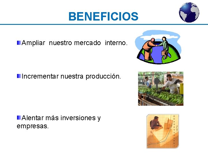 BENEFICIOS Ampliar nuestro mercado interno. Incrementar nuestra producción. Alentar más inversiones y empresas. 