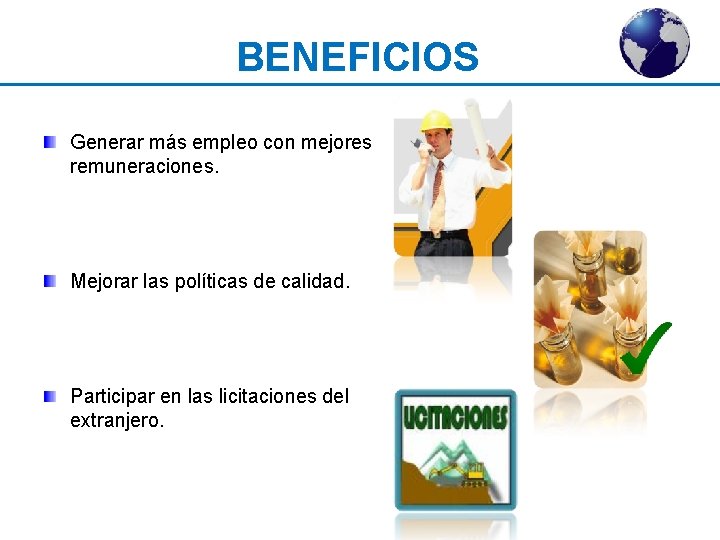 BENEFICIOS Generar más empleo con mejores remuneraciones. Mejorar las políticas de calidad. Participar en