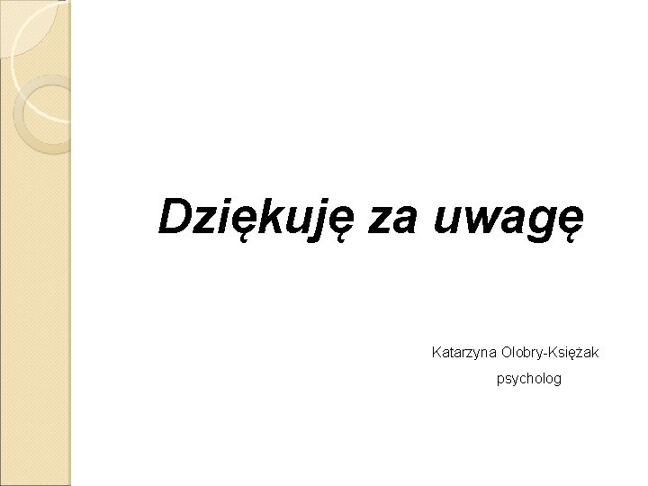 Dziękuję za uwagę Katarzyna Olobry-Księżak psycholog 