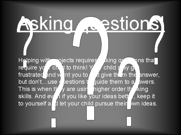 Asking questions! Helping with projects requires asking questions that require your child to think! Asking questions! Helping with projects requires asking questions that require your child to think!