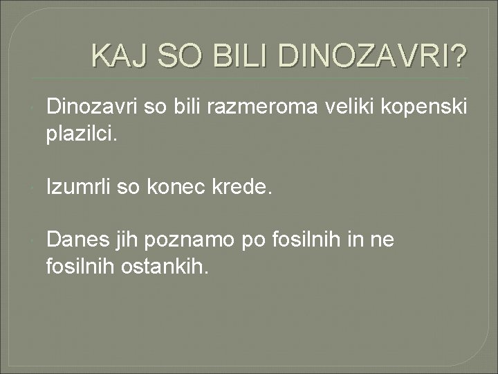 KAJ SO BILI DINOZAVRI? Dinozavri so bili razmeroma veliki kopenski plazilci. Izumrli so konec