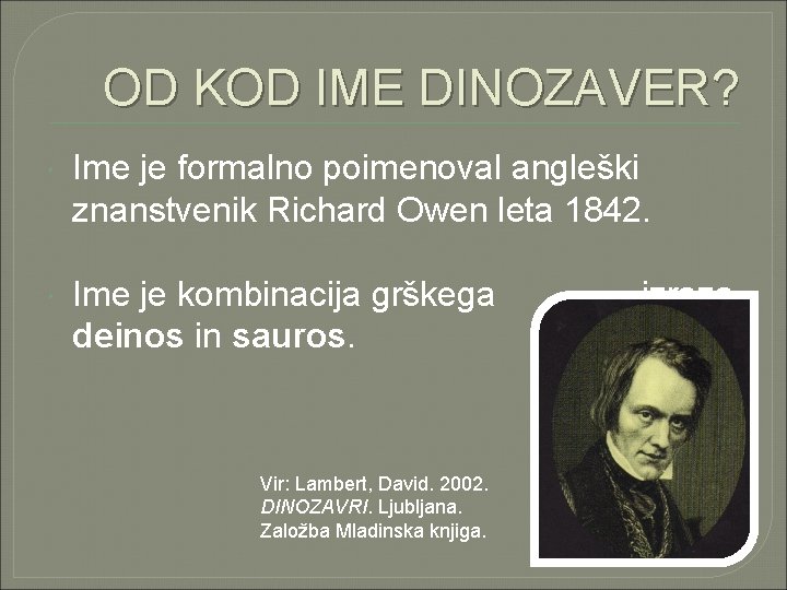 OD KOD IME DINOZAVER? Ime je formalno poimenoval angleški znanstvenik Richard Owen leta 1842.