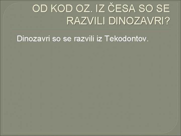 OD KOD OZ. IZ ČESA SO SE RAZVILI DINOZAVRI? Dinozavri so se razvili iz