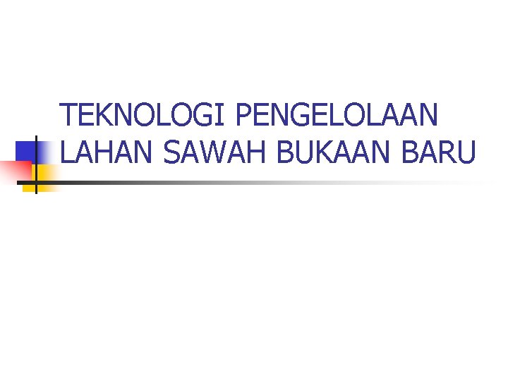 TEKNOLOGI PENGELOLAAN LAHAN SAWAH BUKAAN BARU 