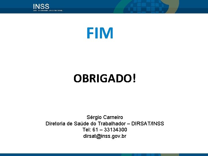 FIM OBRIGADO! Sérgio Carneiro Diretoria de Saúde do Trabalhador – DIRSAT/INSS Tel: 61 –