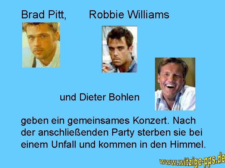 Brad Pitt, Robbie Williams und Dieter Bohlen geben ein gemeinsames Konzert. Nach der anschließenden