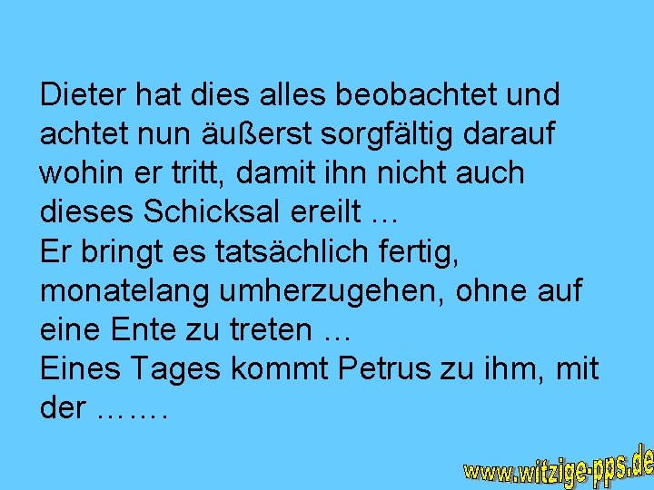 Dieter hat dies alles beobachtet und achtet nun äußerst sorgfältig darauf wohin er tritt,