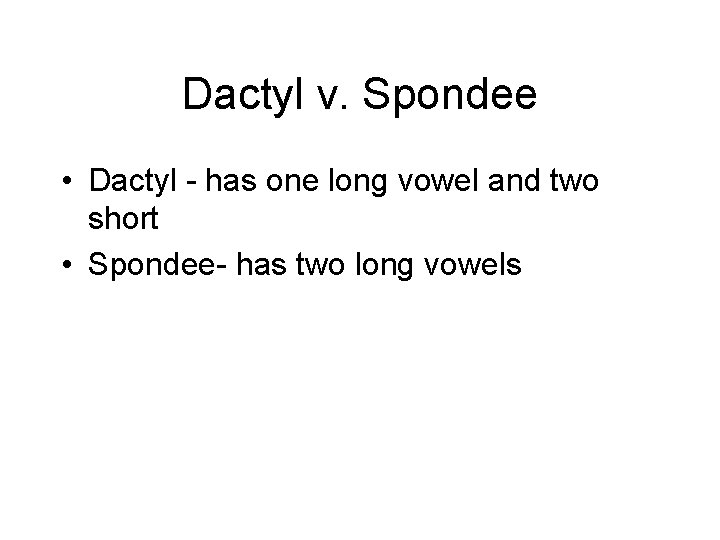 Dactyl v. Spondee • Dactyl - has one long vowel and two short •