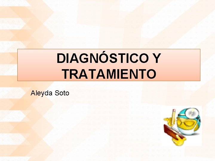DIAGNÓSTICO Y TRATAMIENTO Aleyda Soto 