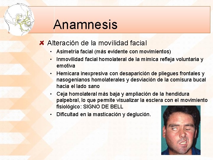 Anamnesis Alteración de la movilidad facial • Asimetría facial (más evidente con movimientos) •