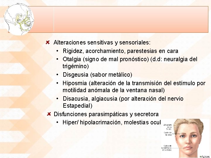 Alteraciones sensitivas y sensoriales: • Rigidez, acorchamiento, parestesias en cara • Otalgia (signo de