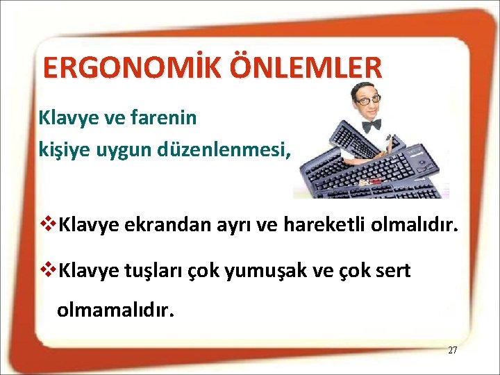 ERGONOMİK ÖNLEMLER Klavye ve farenin kişiye uygun düzenlenmesi, Klavye ekrandan ayrı ve hareketli olmalıdır.