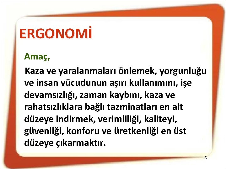 ERGONOMİ Amaç, Kaza ve yaralanmaları önlemek, yorgunluğu ve insan vücudunun aşırı kullanımını, işe devamsızlığı,