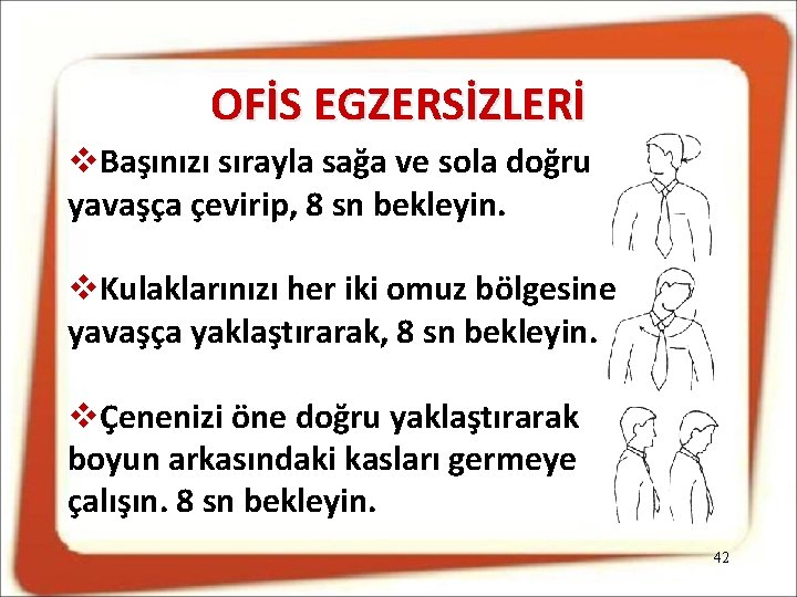 OFİS EGZERSİZLERİ Başınızı sırayla sağa ve sola doğru yavaşça çevirip, 8 sn bekleyin. Kulaklarınızı