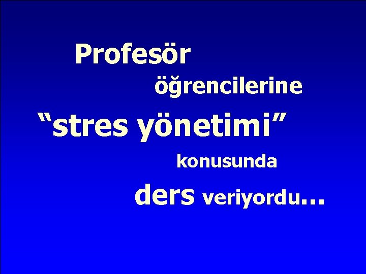 Profesör öğrencilerine “stres yönetimi” konusunda ders veriyordu. . . 