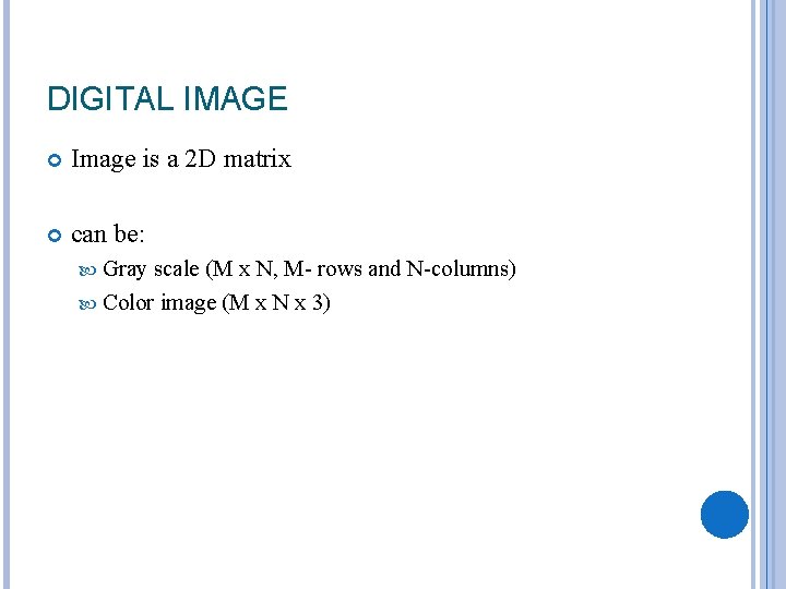DIGITAL IMAGE Image is a 2 D matrix can be: Gray scale (M x