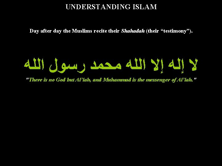 UNDERSTANDING ISLAM Day after day the Muslims recite their Shahadah (their “testimony”). ﻻ ﺇﻟﻪ