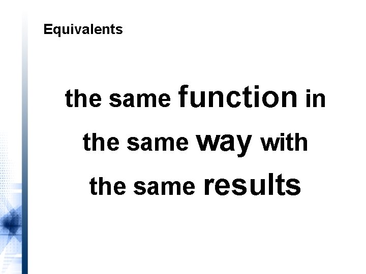 Equivalents the same function in the same way with the same results 