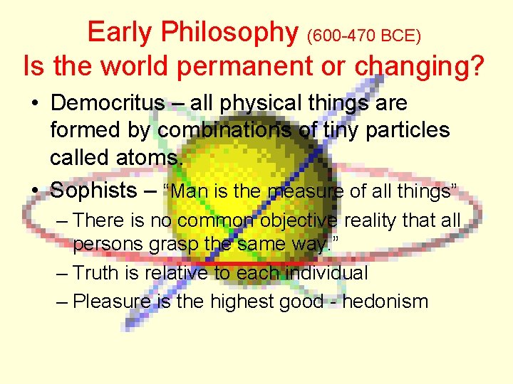 Early Philosophy (600 -470 BCE) Is the world permanent or changing? • Democritus –