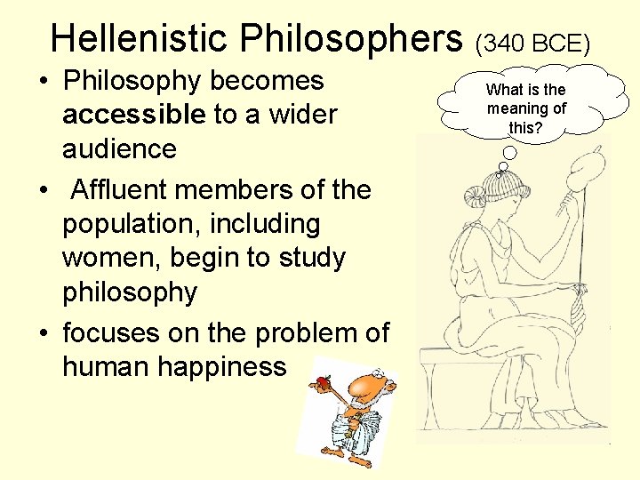 Hellenistic Philosophers (340 BCE) • Philosophy becomes accessible to a wider audience • Affluent