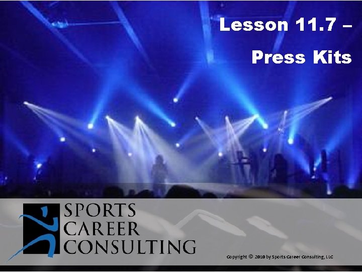 Lesson 11. 7 – Press Kits Copyright © 2010 by Sports Career Consulting, LLC