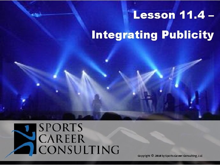 Lesson 11. 4 – Integrating Publicity Copyright © 2010 by Sports Career Consulting, LLC