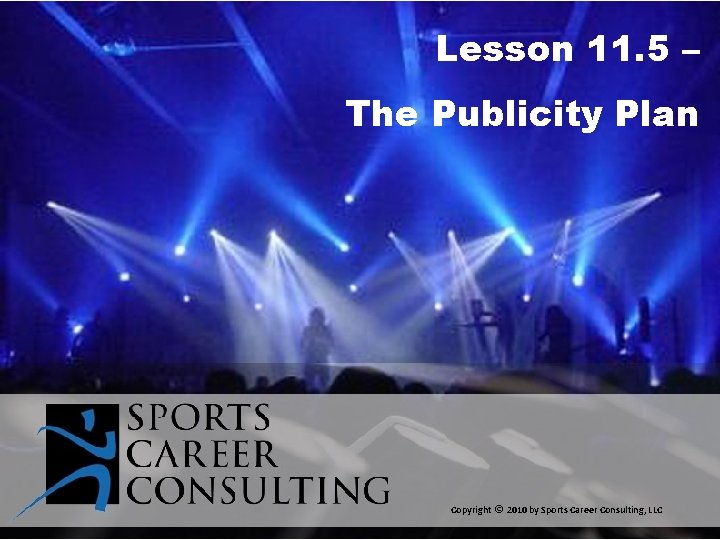 Lesson 11. 5 – The Publicity Plan Copyright © 2010 by Sports Career Consulting,