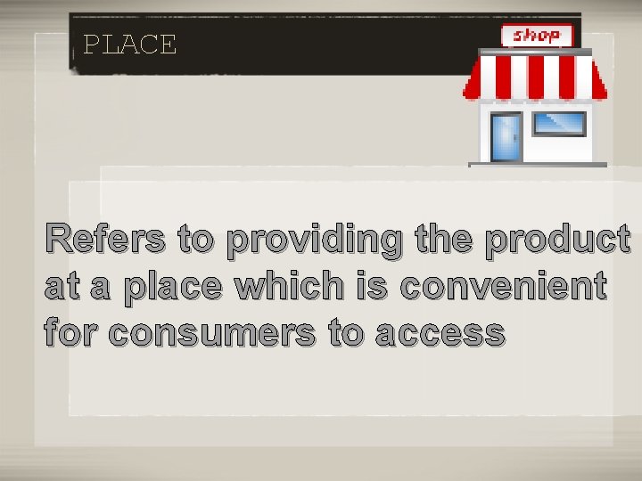 PLACE Refers to providing the product at a place which is convenient for consumers
