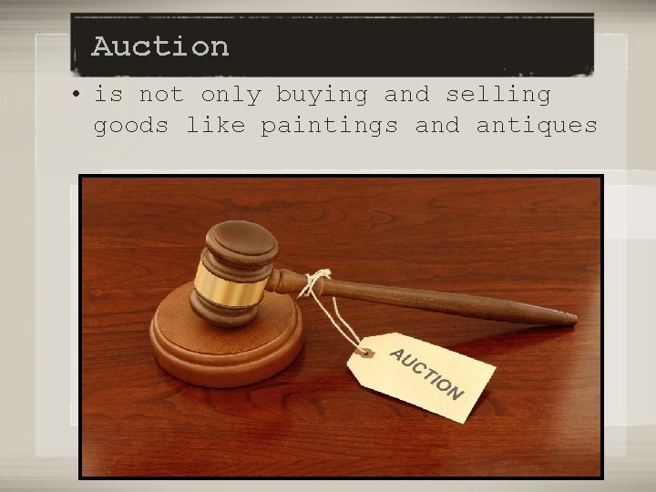 Auction • is not only buying and selling goods like paintings and antiques 