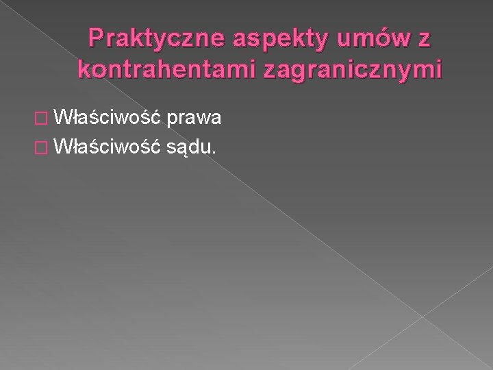 Praktyczne aspekty umów z kontrahentami zagranicznymi � Właściwość prawa � Właściwość sądu. 