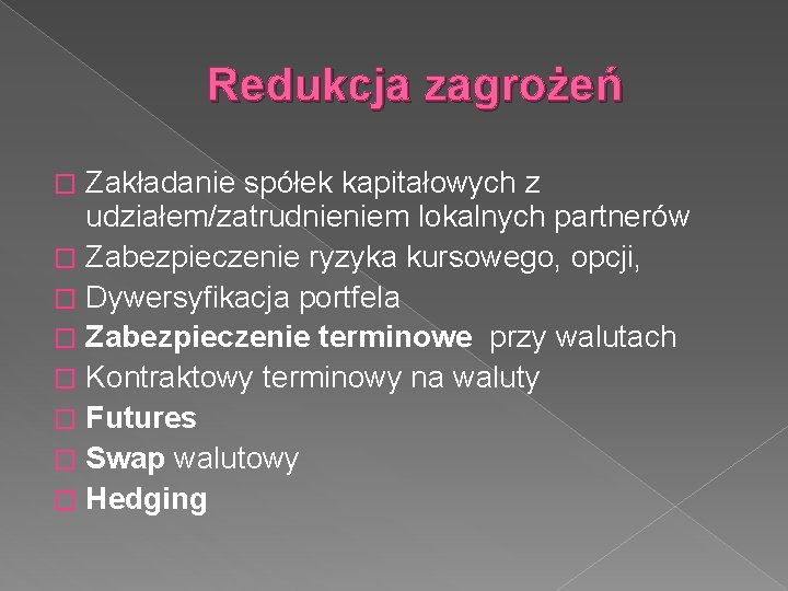 Redukcja zagrożeń Zakładanie spółek kapitałowych z udziałem/zatrudnieniem lokalnych partnerów � Zabezpieczenie ryzyka kursowego, opcji,