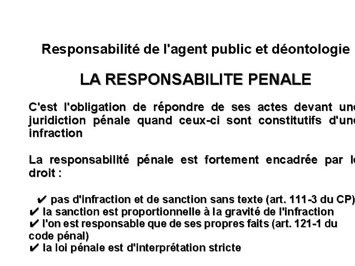 Responsabilité de l'agent public et déontologie LA RESPONSABILITE PENALE C'est l'obligation de répondre de