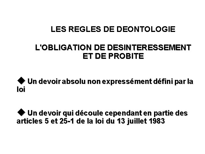 LES REGLES DE DEONTOLOGIE L'OBLIGATION DE DESINTERESSEMENT ET DE PROBITE Un devoir absolu non