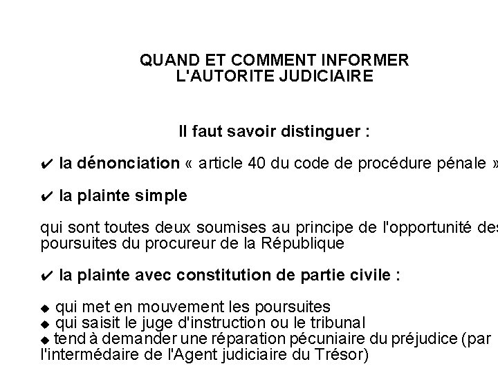 QUAND ET COMMENT INFORMER L'AUTORITE JUDICIAIRE Il faut savoir distinguer : ✔ la dénonciation